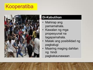 Kooperatiba
Di-Kabutihan
• Mahirap ang
pamamahala.
• Kawalan ng mga
propesyunal na
tagapamahala.
• Malaki ang posibilidad ng
pagkalugi
• Maaring maging dahilan
ng hindi
pagkakaunawaan
 