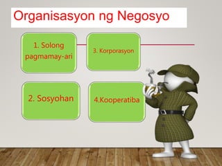 Organisasyon ng Negosyo
1. Solong
pagmamay-ari
3. Korporasyon
4.Kooperatiba2. Sosyohan
 