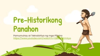Pre-Historikong
Panahon
Pamumuhay at Teknolohiya ng mga Pilipino
https://www.youtube.com/watch?v=GBimYwEmXyo
 