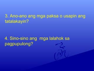 4. Sino-sino ang mga lalahok sa
pagpupulong?
3. Ano-ano ang mga paksa o usapin ang
tatalakayin?
 