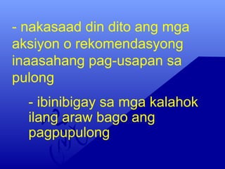 - nakasaad din dito ang mga
aksiyon o rekomendasyong
inaasahang pag-usapan sa
pulong
- ibinibigay sa mga kalahok
ilang araw bago ang
pagpupulong
 