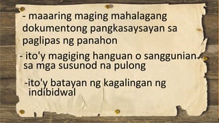 - maaaring maging mahalagang
dokumentong pangkasaysayan sa
paglipas ng panahon
- ito'y magiging hanguan o sanggunian
sa mga susunod na pulong
-ito'y batayan ng kagalingan ng
indibidwal
 