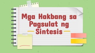 Mga Hakbang sa
Pagsulat ng
Sintesis
 
