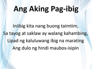 Ang Aking Pag-ibig
Iniibig kita nang buong taimtim,
Sa tayog at saklaw ay walang kahambing,
Lipad ng kaluluwang ibig na marating
Ang dulo ng hindi maubos-isipin
 