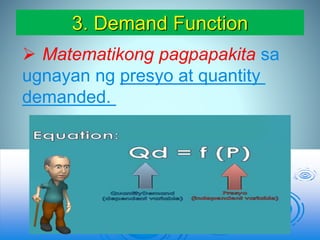 3. Demand Function
 Matematikong pagpapakita sa
ugnayan ng presyo at quantity
demanded.
 