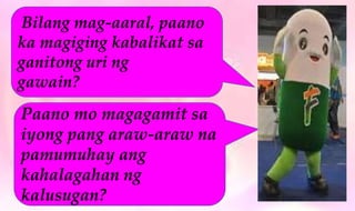 Bilang mag-aaral, paano
ka magiging kabalikat sa
ganitong uri ng
gawain?
Paano mo magagamit sa
iyong pang araw-araw na
pamumuhay ang
kahalagahan ng
kalusugan?
 