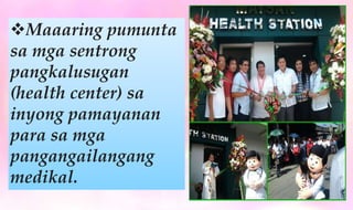 Maaaring pumunta
sa mga sentrong
pangkalusugan
(health center) sa
inyong pamayanan
para sa mga
pangangailangang
medikal.
 