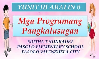 Mga Programang
Pangkalusugan
EDITHA T.HONRADEZ
PASOLO ELEMENTARY SCHOOL
PASOLO VALENZUELA CITY
YUNIT III ARALIN 8
 