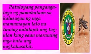 Patuloyang panganga-
laga ng pamahalaan sa
kalusugan ng mga
mamamayan lalo na
tuwing nalalapit ang tag-
ulan kung saan maraming
mga bata ang
nagkakasakit.
 