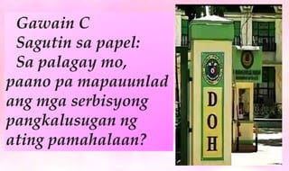Gawain C
Sagutin sa papel:
Sa palagay mo,
paano pa mapauunlad
ang mga serbisyong
pangkalusugan ng
ating pamahalaan?
 