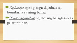Pagkasaya-saya ng mga dayuhan na
bumibisita sa ating bansa
Pinakanagustuhan ng tao ang balagtasan sa
palatuntunan.
 