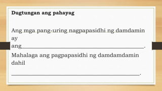 Dugtungan ang pahayag
Ang mga pang-uring nagpapasidhi ng damdamin
ay
ang____________________________________________.
Mahalaga ang pagpapasidhi ng damdamdamin
dahil
______________________________________________.
 
