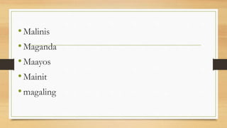 •Malinis
•Maganda
•Maayos
•Mainit
•magaling
 