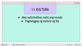 SA KULTURA
● Mas naiintindihan natin ang mundo
● Pagtanggap ng kultura ng iba
Next
Back
Start Table of contents
 
