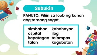 PANUTO: Piliin sa loob ng kahon
ang tamang sagot.
simbahan
ospital
kapatagan
talon
kabahayan
ilog
talampas
kagubatan
 