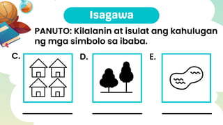 C. D. E.
PANUTO: Kilalanin at isulat ang kahulugan
ng mga simbolo sa ibaba.
 