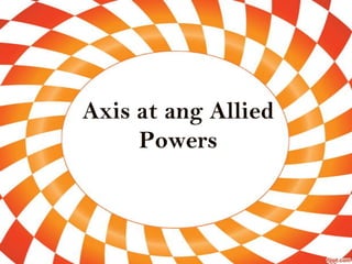 Axis at ang Allied
Powers
 