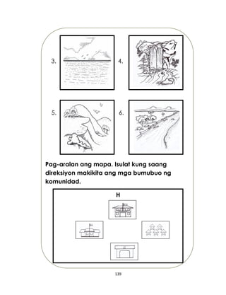 139
3. 4.
5. 6.
Pag-aralan ang mapa. Isulat kung saang
direksiyon makikita ang mga bumubuo ng
komunidad.
H
 
