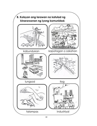 10
B. Kulayan ang larawan na katulad ng
kinaroroonan ng iyong komunidad.
kabundukan
talampas industriyal
Iloglungsod
kapatagan o sakahan
 