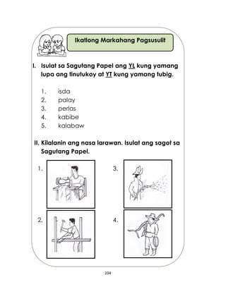 204
Ikatlong Markahang Pagsusulit
I. Isulat sa Sagutang Papel ang YL kung yamang
lupa ang tinutukoy at YT kung yamang tubig.
1. isda
2. palay
3. perlas
4. kabibe
5. kalabaw
II. Kilalanin ang nasa larawan. Isulat ang sagot sa
Sagutang Papel.
1. 3.
2. 4.
 