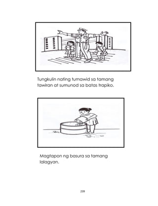 239
Tungkulin nating tumawid sa tamang
tawiran at sumunod sa batas trapiko.
Magtapon ng basura sa tamang
lalagyan.
 