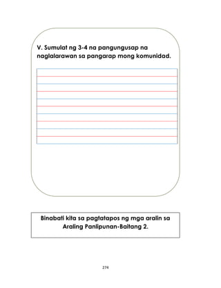 274
V. Sumulat ng 3-4 na pangungusap na
naglalarawan sa pangarap mong komunidad.
Binabati kita sa pagtatapos ng mga aralin sa
Araling Panlipunan-Baitang 2.
 