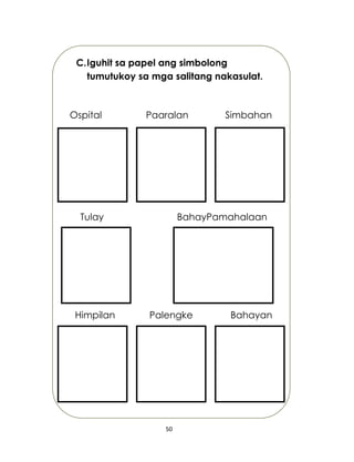 50
C.Iguhit sa papel ang simbolong
tumutukoy sa mga salitang nakasulat.
Ospital Paaralan Simbahan
Tulay BahayPamahalaan
Himpilan Palengke Bahayan
 