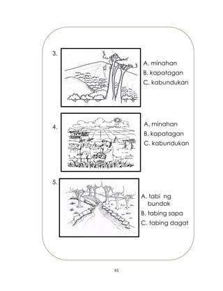 61
A. minahan
B. kapatagan
C. kabundukan
A. minahan
B. kapatagan
C. kabundukan
A. tabi ng
bundok
B. tabing sapa
C. tabing dagat
3.
4.
5.
 