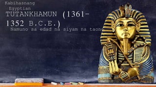 Kabihasnang
Egyptian
TUTANKHAMUN (1361-
1352 B.C.E.)
Namuno sa edad na siyam na taong gulang.
 