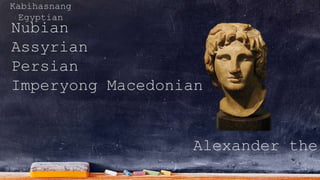 Kabihasnang
Egyptian
Nubian
Assyrian
Persian
Imperyong Macedonian
Alexander the
 