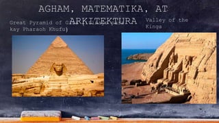 Great Pyramid of Giza (itinayo para
kay Pharaoh Khufu)
AGHAM, MATEMATIKA, AT
ARKITEKTURA Valley of the
Kings
 