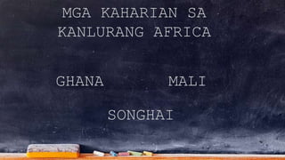 MGA KAHARIAN SA
KANLURANG AFRICA
GHANA MALI
SONGHAI
 