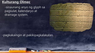 -sinaunang anyo ng glyph sa
pagsulat, kalendaryo at
drainage system.
-pagkakaingin at pakikipagkalakalan.
Kulturang Olmec
 