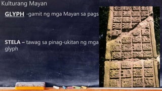 Kulturang Mayan
-gamit ng mga Mayan sa pagsulat
STELA – tawag sa pinag-ukitan ng mga
glyph
GLYPH
 