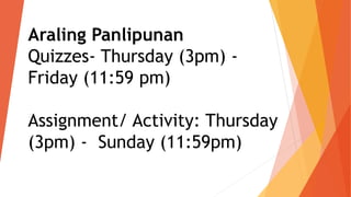 Araling Panlipunan
Quizzes- Thursday (3pm) -
Friday (11:59 pm)
Assignment/ Activity: Thursday
(3pm) - Sunday (11:59pm)
 