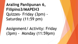 Araling Panlipunan 6,
Filipino3/MAPEH3
Quizzes- Friday (3pm) -
Saturday (11:59 pm)
Assignment/ Activity: Friday
(3pm) - Monday (11:59pm)
 