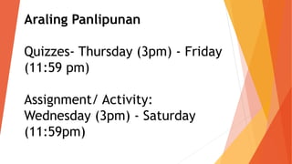 Araling Panlipunan
Quizzes- Thursday (3pm) - Friday
(11:59 pm)
Assignment/ Activity:
Wednesday (3pm) - Saturday
(11:59pm)
 