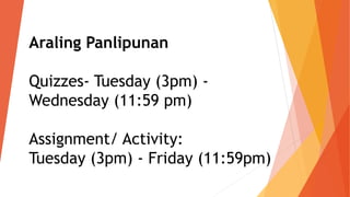 Araling Panlipunan
Quizzes- Tuesday (3pm) -
Wednesday (11:59 pm)
Assignment/ Activity:
Tuesday (3pm) - Friday (11:59pm)
 
