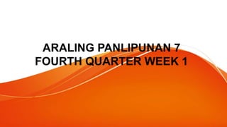ARALING PANLIPUNAN 7
FOURTH QUARTER WEEK 1
 