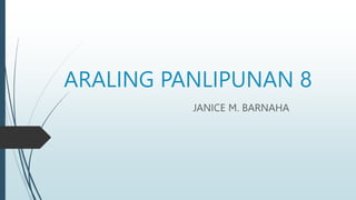 ARALING PANLIPUNAN 8
JANICE M. BARNAHA
 