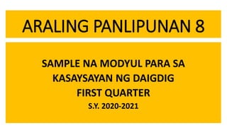 ARALING PANLIPUNAN 8
SAMPLE NA MODYUL PARA SA
KASAYSAYAN NG DAIGDIG
FIRST QUARTER
S.Y. 2020-2021
 