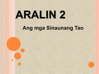 ARALIN 2
Ang mga Sinaunang Tao
 