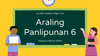 Araling
Panlipunan 6
kasama si Ma'am Glaiza
La Salle Academy Iligan City
 