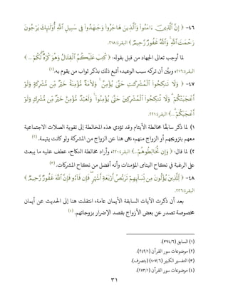 ٣١
-¨βÎ)šÏ%©!$#(#θãΖtΒ#uzƒÉ‹©9$#uρ(#ρãy_$yδ(#ρß‰yγ≈y_uρ’ÎûÈ≅‹Î6y™«!$#y7Í×‾≈s9'ρé&tβθã_ötƒ
|Myϑômu‘«!$#4ª!$#uρÖ‘θà xîÒΟ‹Ïm§‘‫اﻛﻘﺮة‬:.
‫ﺑﻘﻮ‬ ‫ﻗﺒﻞ‬ ‫ﻣﻦ‬ ‫اﺠﻟﻬﺎد‬ ‫ﺗﻌﺎﻰﻟ‬ ‫أوﺟﺐ‬ ‫ﻤﻟﺎ‬:|=ÏGä.ãΝà6ø‹n=tæãΑ$tFÉ)ø9$#uθèδuρ×νöä.öΝä3©9(...
‫اﻛﻘﺮة‬:‫ﺑﻪ‬ ‫ﻳﻘﻮم‬ ‫ﻣﻦ‬ ‫ﺛﻮاب‬ ‫ﺑﺬﻛﺮ‬ ‫ذﻟﻚ‬ ‫أﺗﺒﻊ‬ ،‫اﻟﻮﻋﻴﺪ‬ ‫ﺳﺒﺐ‬ ‫ﻪ‬ ‫ﺗﺮ‬ ‫أن‬ ‫وﺑﻦﻴ‬ ،.)(
-Ÿωuρ(#θßsÅ3Ζs?ÏM≈x.ÎŽô³ßϑø9$#4®Lym£ÏΒ÷σãƒ4×πtΒV{uρîπoΨÏΒ÷σ•Β×ŽöyzÏiΒ7πx.ÎŽô³•Βöθs9uρ
öΝä3÷Gt6yfôãr&3Ÿωuρ(#θßsÅ3Ζè?tÏ.ÎŽô³ßϑø9$#4®Lym(#θãΖÏΒ÷σãƒ4Ó‰ö7yès9uρíÏΒ÷σ•Β×ŽöyzÏiΒ78ÎŽô³•Βöθs9uρ
öΝä3t6yfôãr&3...‫اﻛﻘﺮة‬:.
(‫اﻻﺟﺘﻤﺎﻋﻴﺔ‬ ‫اﻟﺼﻼت‬ ‫ﺗﻘﻮﻳﺔ‬ ‫إﻰﻟ‬ ‫اﻤﻟﺨﺎﻟﻄﺔ‬ ‫ﻫﺬه‬ ‫ﺗﺆدي‬ ‫وﻗﺪ‬ ‫اﻷﻳﺘﺎم‬ ‫ﺨﻣﺎﻟﻄﺔ‬ ‫ﺎ‬
ً
‫ﺳﺎﺑﻘ‬ ‫ذﻛﺮ‬ ‫ﻤﻟﺎ‬
‫ﻳﺘﻴﻤﺔ‬ ‫ﺎﻛﻧﺖ‬ ‫وﻟﻮ‬ ‫ﺔ‬ ‫اﻤﻟﺮﺸ‬ ‫ﻣﻦ‬ ‫اﻟﺰواج‬ ‫ﻋﻦ‬ ‫ﻫﻨﺎ‬ ‫ﻧﻰﻬ‬ ،‫ﻣﻨﻬﻢ‬ ‫اﻟﺰواج‬ ‫أو‬ ‫ﺑﺰﺘوﺠﻳﻬﻢ‬ ‫ﻣﻌﻬﻢ‬.)(
(‫ﻗﺎل‬ ‫ﻤﻟﺎ‬:βÎ)uρöΝèδθäÜÏ9$sƒéB...‫اﻛﻘﺮة‬:‫اﺠﺎﻜح‬ ‫ﺨﻣﺎﻟﻄﺔ‬ ‫وأراد‬ ،،‫ﻳﺒﻌﺚ‬ ‫ﻣﺎ‬ ‫ﻋﻠﻴﻪ‬ ‫ﻋﻄﻒ‬
‫ت‬ ‫اﻤﻟﺮﺸ‬ ‫ﻧﻜﺎح‬ ‫ﻣﻦ‬ ‫أﻓﻀﻞ‬ ‫وأﻧﻪ‬ ‫اﻤﻟﺆﻣﻨﺎت‬ ‫ﺘﺎﻰﻣ‬ ‫ا‬ ‫ﻧﻜﺎح‬ ‫ﻲﻓ‬ ‫اﻟﺮﻏﺒﺔ‬ ‫ﺒﻟ‬.)(
-tÏ%©#Ïj9tβθä9÷σãƒÏΒöΝÎγÍ←!$|¡ÎpΣßÈš/ts?Ïπyèt/ö‘r&9åκô−r&(βÎ*sùρâ!$sù¨βÎ*sù©!$#Ö‘θà xîÒΟ‹Ïm§‘
‫اﻛﻘﺮة‬:.
‫أﻳﻤﺎن‬ ‫ﻋﻦ‬ ‫اﺤﻟﺪﻳﺚ‬ ‫إﻰﻟ‬ ‫ﻫﻨﺎ‬ ‫اﻧﺘﻘﻠﺖ‬ ،‫ﺨﻣﺔ‬ ‫اﻷﻳﻤﺎن‬ ‫اﻟﺴﺎﺑﻘﺔ‬ ‫اﻵﻳﺎت‬ ‫ذﻛﺮت‬ ‫أن‬ ‫ﺑﻌﺪ‬
‫ﺑﺰوﺟﺎﺗﻬﻢ‬ ‫اﻹﺮﺿار‬ ‫ﺑﻘﺼﺪ‬ ‫اﻷزواج‬ ‫ﺑﻌﺾ‬ ‫ﻋﻦ‬ ‫ﺗﺼﺪر‬ ‫ﺨﻣﺼﻮﺻﺔ‬.)(
)(‫اﻟﺴﺎﺑﻖ‬)/.(
)(‫اﻟﻘﺮآن‬ ‫ﺳﻮر‬ ‫ﻣﻮﺿﻮﺨت‬)/.(
)(‫اﻟﻜﺒﺮﻴ‬ ‫اﺤﻛﻔﺴﺮﻴ‬)/()‫ﺑﺘﺮﺼف‬(.
)(‫اﻟﻘﺮآن‬ ‫ﺳﻮر‬ ‫ﻣﻮﺿﻮﺨت‬)/.(
 