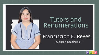 Tutors and
Renumerations
Franciscion E. Reyes
Master Teacher I
 
