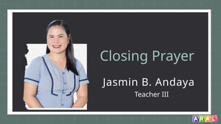 Closing Prayer
Jasmin B. Andaya
Teacher III
 