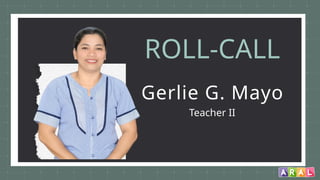 ROLL-CALL
Gerlie G. Mayo
Teacher II
 