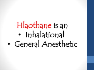 Hlaothane is an
• Inhalational
• General Anesthetic
 