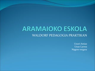 WALDORF PEDAGOGIA PRAKTIKAN

                     Uzuri Amias
                     Uxue Larrea
                   Nagore vergara
 