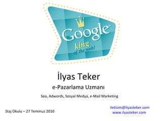 e-Pazarlama Uzmanı İlyas Teker Seo, Adwords, Sosyal Medya, e-Mail Marketing [email_address] www.ilyasteker.com   Staj Okulu – 27 Temmuz 2010 